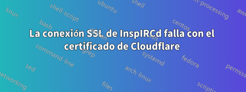 La conexión SSL de InspIRCd falla con el certificado de Cloudflare