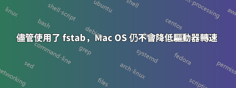 儘管使用了 fstab，Mac OS 仍不會降低驅動器轉速