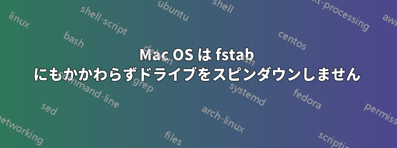 Mac OS は fstab にもかかわらずドライブをスピンダウンしません