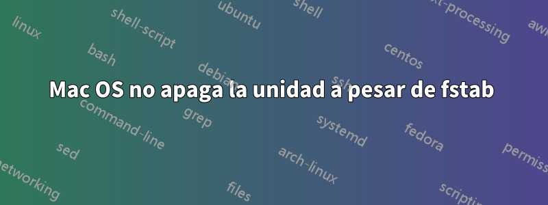 Mac OS no apaga la unidad a pesar de fstab