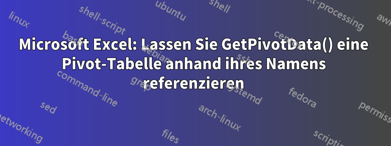 Microsoft Excel: Lassen Sie GetPivotData() eine Pivot-Tabelle anhand ihres Namens referenzieren