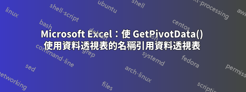 Microsoft Excel：使 GetPivotData() 使用資料透視表的名稱引用資料透視表