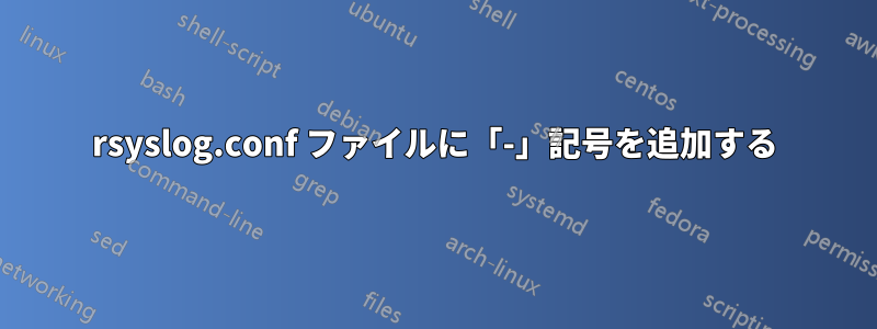 rsyslog.conf ファイルに「-」記号を追加する