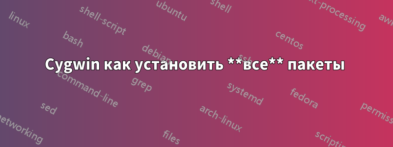 Cygwin как установить **все** пакеты