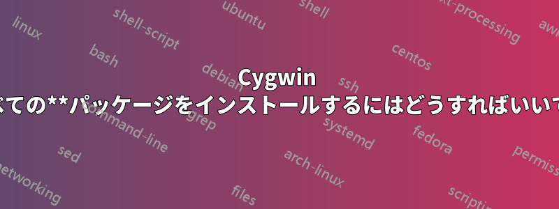 Cygwin **すべての**パッケージをインストールするにはどうすればいいですか