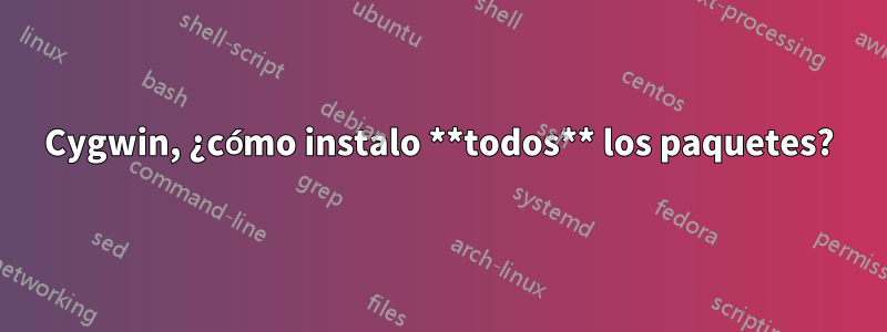 Cygwin, ¿cómo instalo **todos** los paquetes?