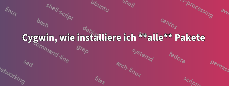 Cygwin, wie installiere ich **alle** Pakete