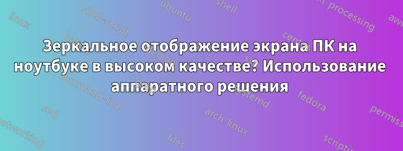 Зеркальное отображение экрана ПК на ноутбуке в высоком качестве? Использование аппаратного решения