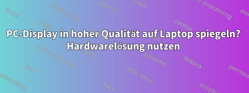 PC-Display in hoher Qualität auf Laptop spiegeln? Hardwarelösung nutzen