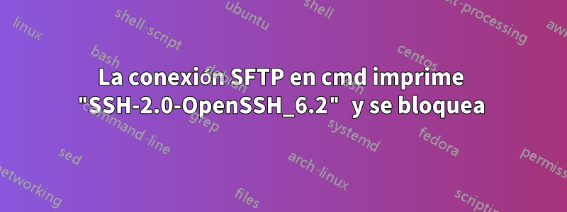 La conexión SFTP en cmd imprime "SSH-2.0-OpenSSH_6.2" y se bloquea