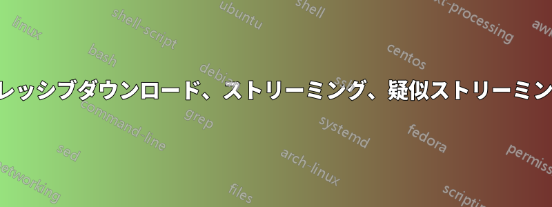 ダウンロード、プログレッシブダウンロード、ストリーミング、疑似ストリーミングの違いは何ですか？