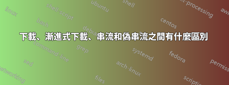 下載、漸進式下載、串流和偽串流之間有什麼區別