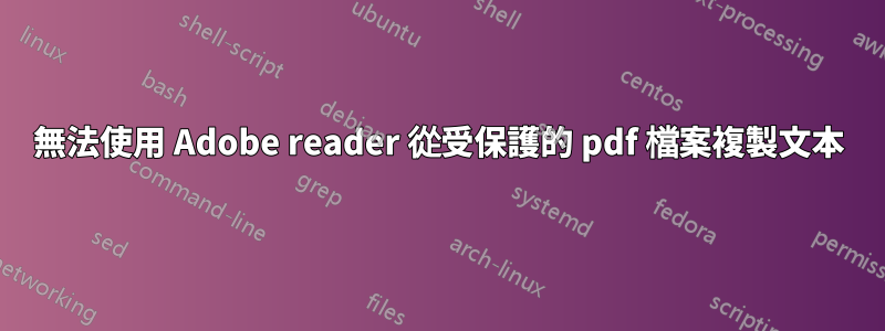 無法使用 Adob​​e reader 從受保護的 pdf 檔案複製文本