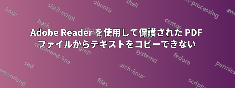 Adobe Reader を使用して保護された PDF ファイルからテキストをコピーできない