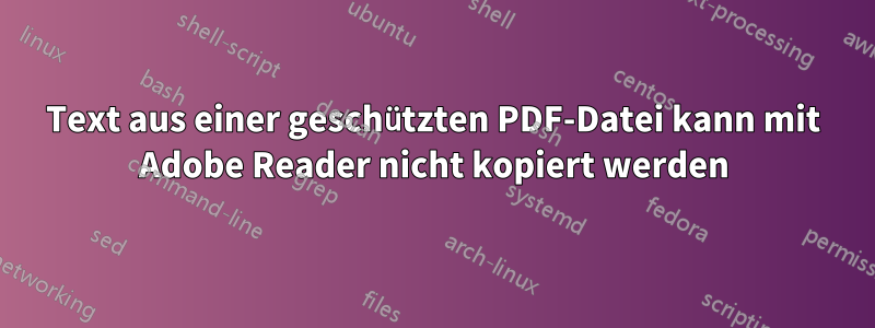 Text aus einer geschützten PDF-Datei kann mit Adobe Reader nicht kopiert werden