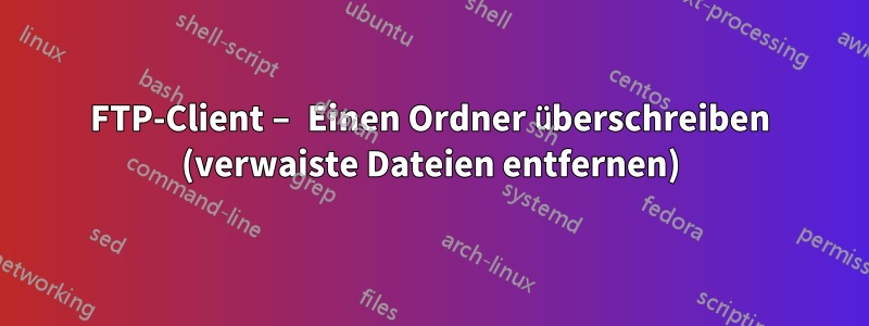 FTP-Client – ​​Einen Ordner überschreiben (verwaiste Dateien entfernen)