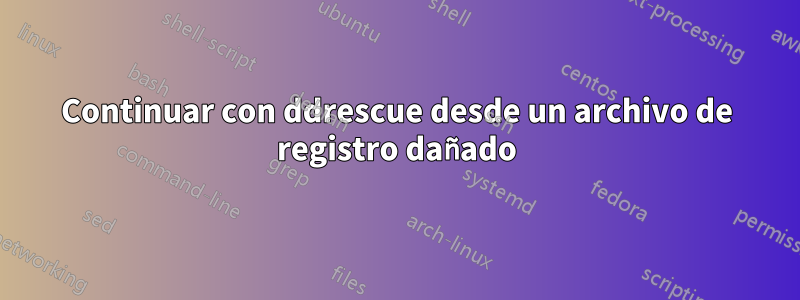 Continuar con ddrescue desde un archivo de registro dañado