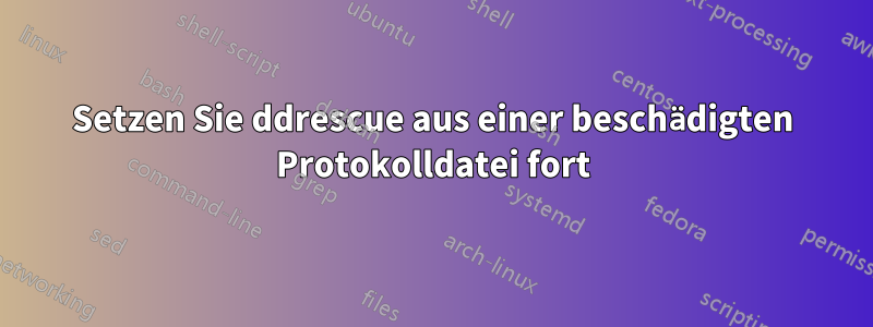 Setzen Sie ddrescue aus einer beschädigten Protokolldatei fort