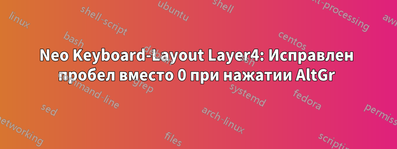 Neo Keyboard-Layout Layer4: Исправлен пробел вместо 0 при нажатии AltGr