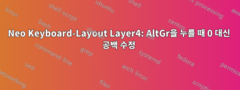 Neo Keyboard-Layout Layer4: AltGr을 누를 때 0 대신 공백 수정