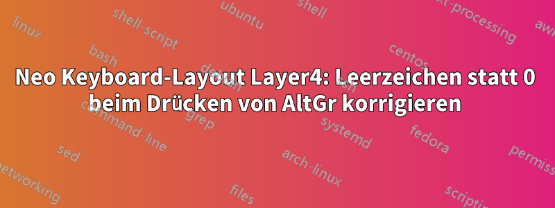 Neo Keyboard-Layout Layer4: Leerzeichen statt 0 beim Drücken von AltGr korrigieren