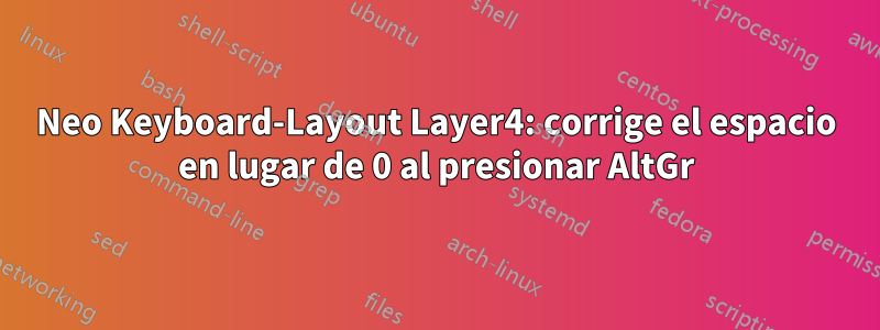 Neo Keyboard-Layout Layer4: corrige el espacio en lugar de 0 al presionar AltGr