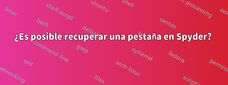 ¿Es posible recuperar una pestaña en Spyder?