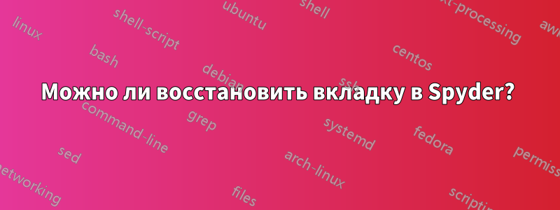 Можно ли восстановить вкладку в Spyder?