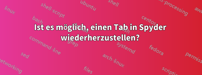 Ist es möglich, einen Tab in Spyder wiederherzustellen?