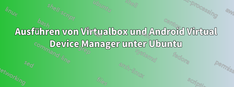 Ausführen von Virtualbox und Android Virtual Device Manager unter Ubuntu