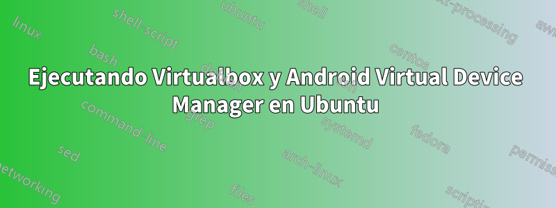 Ejecutando Virtualbox y Android Virtual Device Manager en Ubuntu