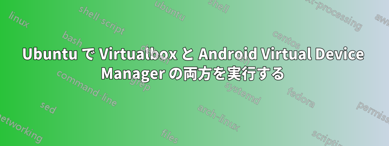 Ubuntu で Virtualbox と Android Virtual Device Manager の両方を実行する