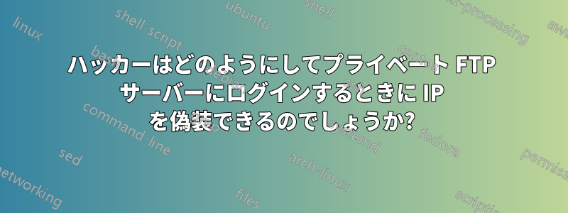 ハッカーはどのようにしてプライベート FTP サーバーにログインするときに IP を偽装できるのでしょうか?