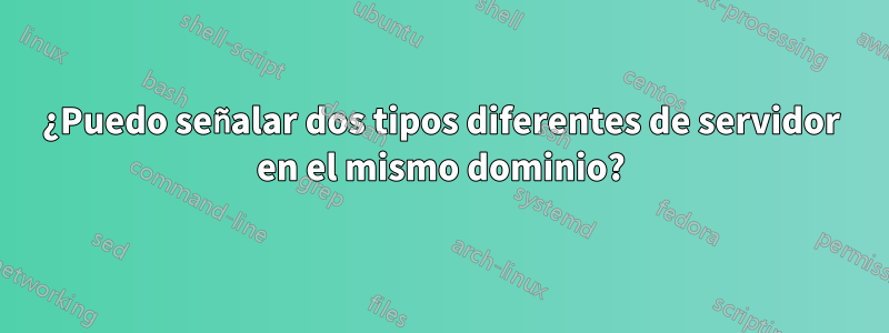 ¿Puedo señalar dos tipos diferentes de servidor en el mismo dominio?