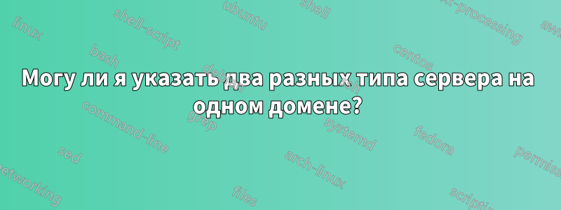 Могу ли я указать два разных типа сервера на одном домене?