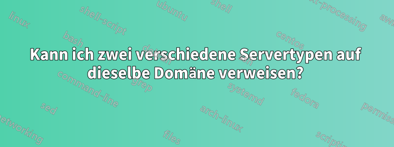 Kann ich zwei verschiedene Servertypen auf dieselbe Domäne verweisen?