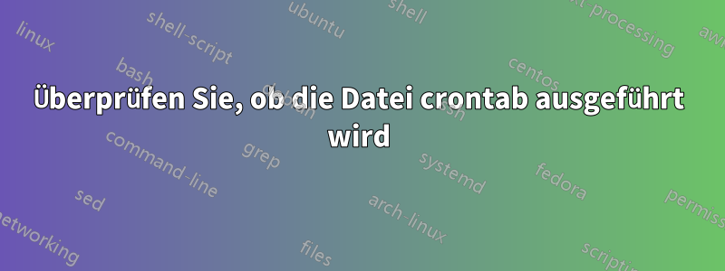 Überprüfen Sie, ob die Datei crontab ausgeführt wird