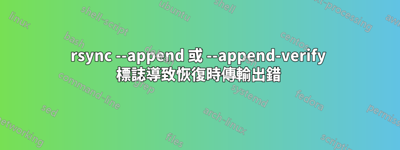 rsync --append 或 --append-verify 標誌導致恢復時傳輸出錯