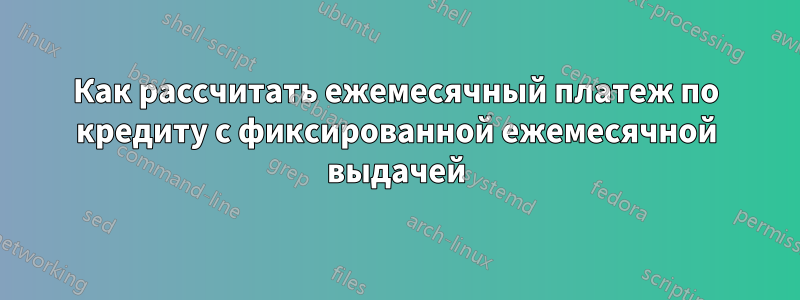 Как рассчитать ежемесячный платеж по кредиту с фиксированной ежемесячной выдачей