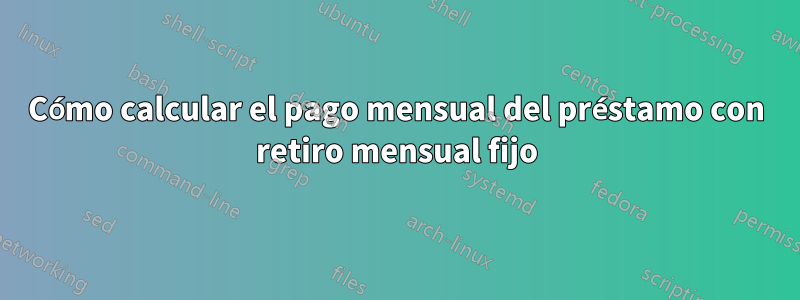 Cómo calcular el pago mensual del préstamo con retiro mensual fijo