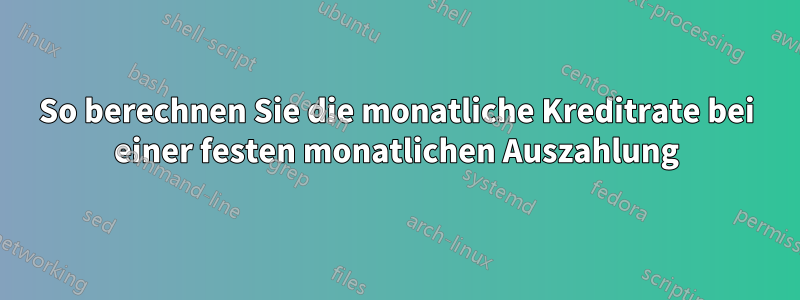 So berechnen Sie die monatliche Kreditrate bei einer festen monatlichen Auszahlung