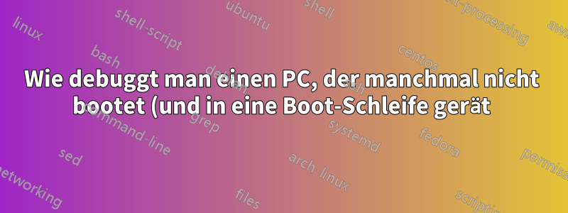 Wie debuggt man einen PC, der manchmal nicht bootet (und in eine Boot-Schleife gerät)?