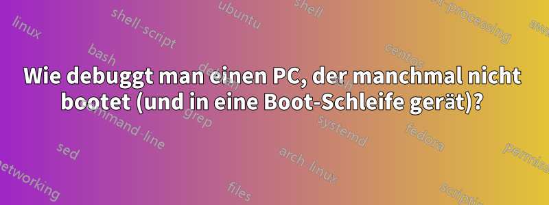 Wie debuggt man einen PC, der manchmal nicht bootet (und in eine Boot-Schleife gerät)?