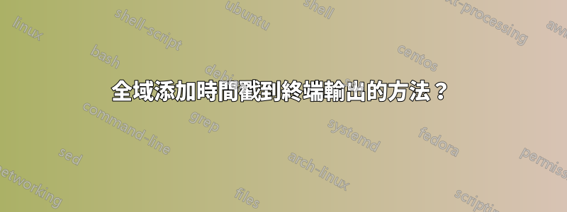 全域添加時間戳到終端輸出的方法？