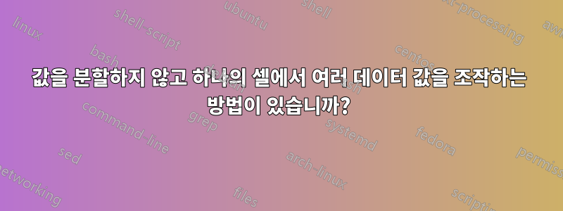 값을 분할하지 않고 하나의 셀에서 여러 데이터 값을 조작하는 방법이 있습니까?