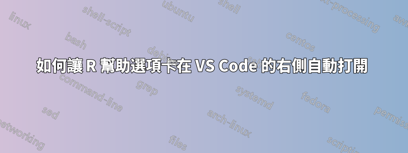 如何讓 R 幫助選項卡在 VS Code 的右側自動打開