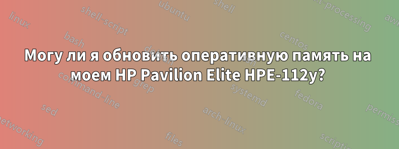 Могу ли я обновить оперативную память на моем HP Pavilion Elite HPE-112y?