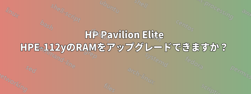 HP Pavilion Elite HPE-112yのRAMをアップグレードできますか？