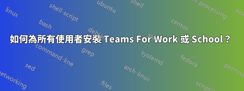 如何為所有使用者安裝 Teams For Work 或 School？