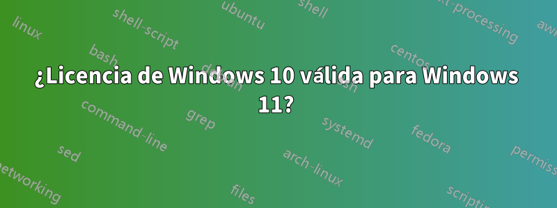 ¿Licencia de Windows 10 válida para Windows 11?